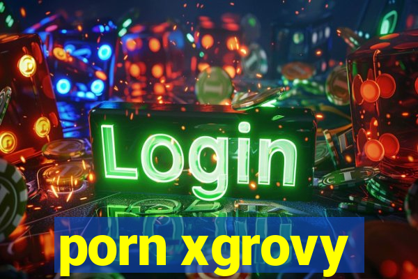 porn xgrovy